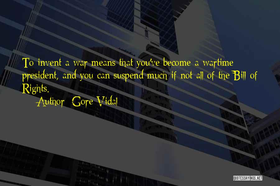 Gore Vidal Quotes: To Invent A War Means That You've Become A Wartime President, And You Can Suspend Much If Not All Of