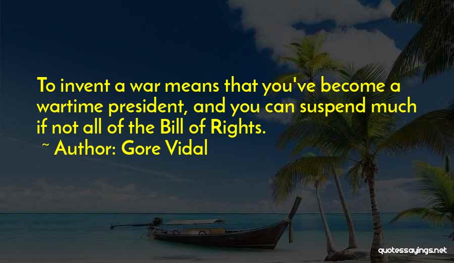 Gore Vidal Quotes: To Invent A War Means That You've Become A Wartime President, And You Can Suspend Much If Not All Of