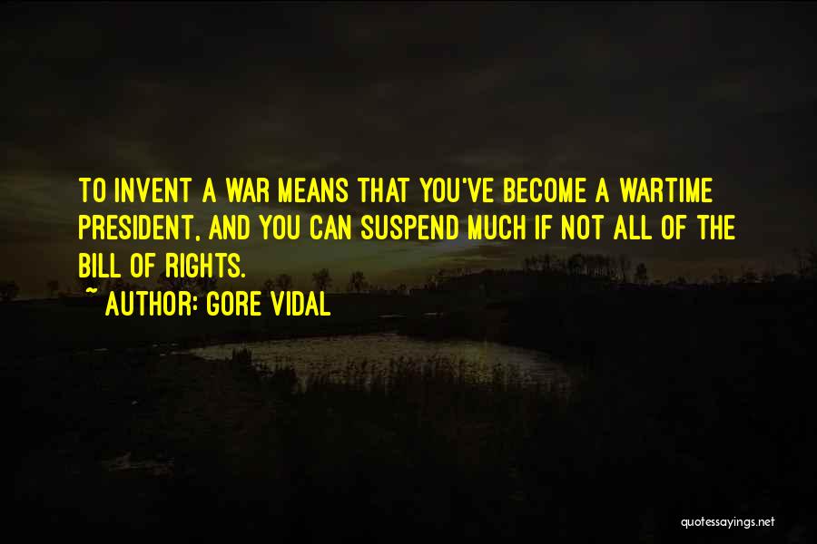 Gore Vidal Quotes: To Invent A War Means That You've Become A Wartime President, And You Can Suspend Much If Not All Of