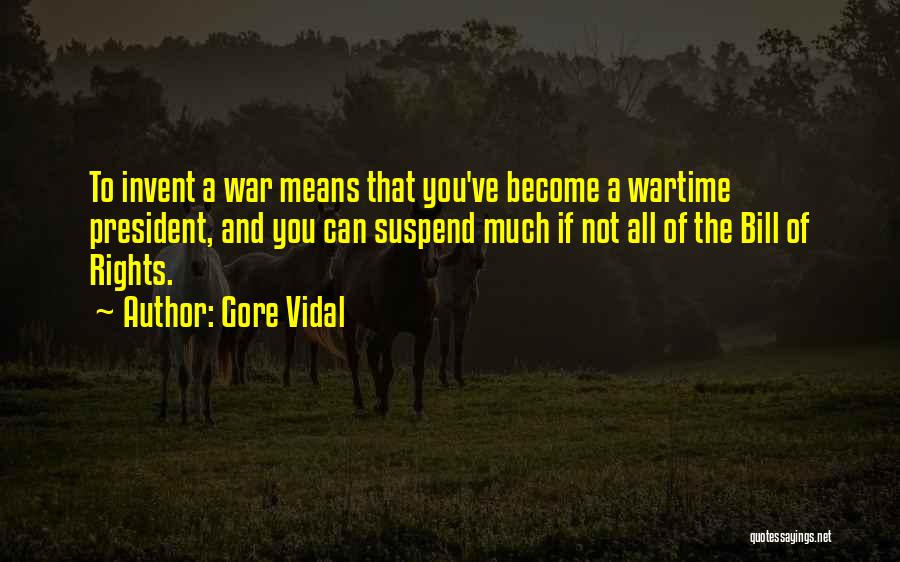 Gore Vidal Quotes: To Invent A War Means That You've Become A Wartime President, And You Can Suspend Much If Not All Of