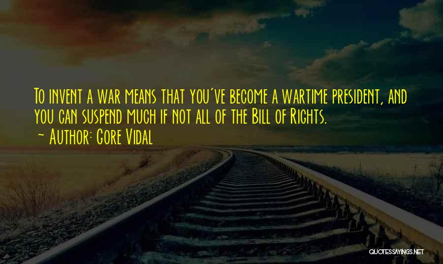Gore Vidal Quotes: To Invent A War Means That You've Become A Wartime President, And You Can Suspend Much If Not All Of