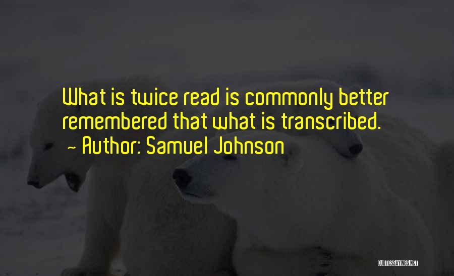 Samuel Johnson Quotes: What Is Twice Read Is Commonly Better Remembered That What Is Transcribed.