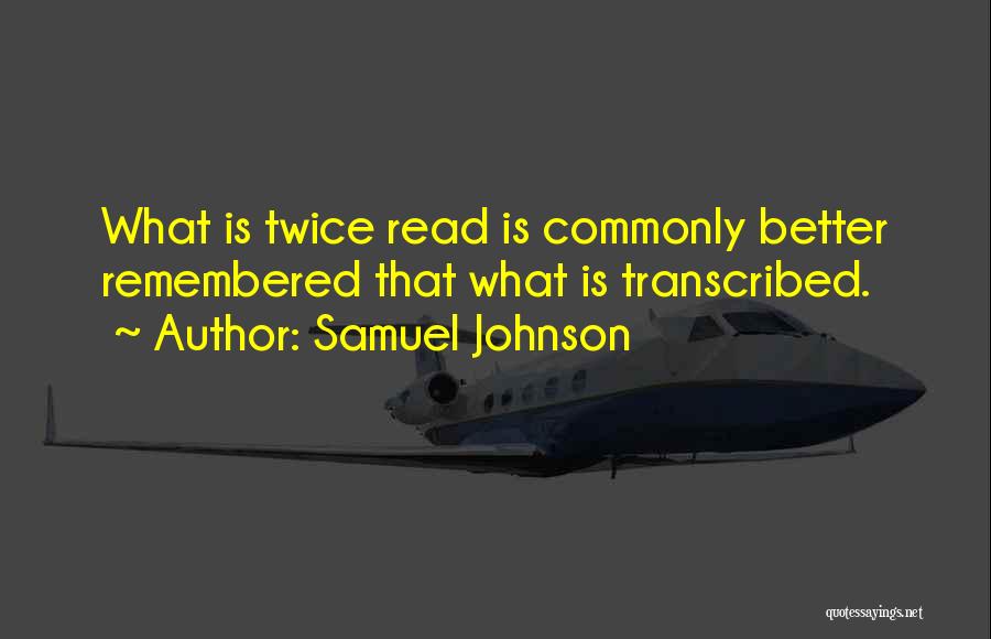 Samuel Johnson Quotes: What Is Twice Read Is Commonly Better Remembered That What Is Transcribed.