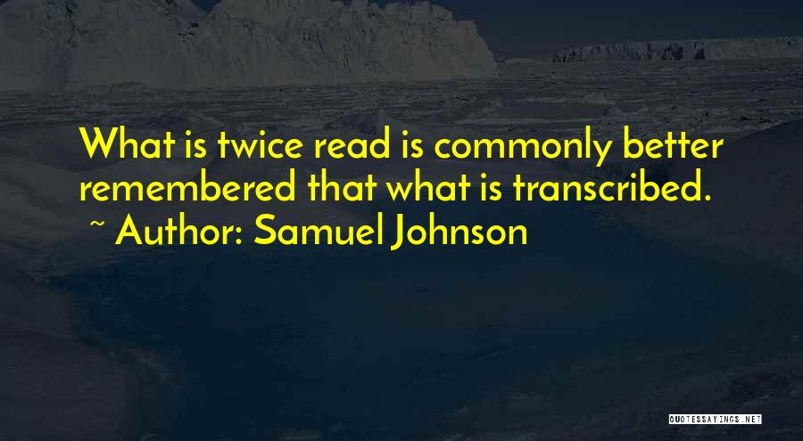 Samuel Johnson Quotes: What Is Twice Read Is Commonly Better Remembered That What Is Transcribed.
