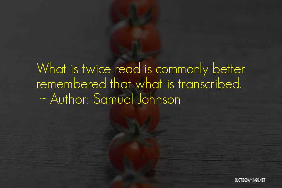 Samuel Johnson Quotes: What Is Twice Read Is Commonly Better Remembered That What Is Transcribed.