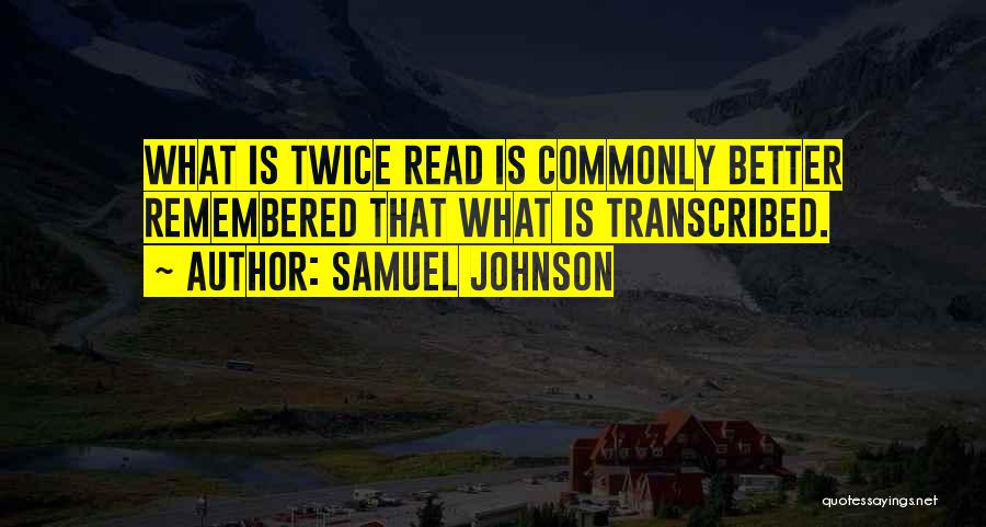 Samuel Johnson Quotes: What Is Twice Read Is Commonly Better Remembered That What Is Transcribed.