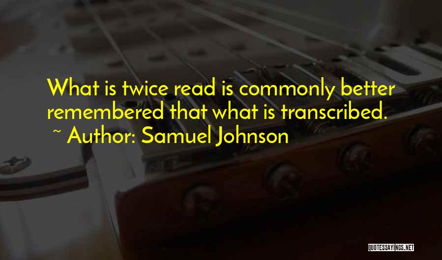 Samuel Johnson Quotes: What Is Twice Read Is Commonly Better Remembered That What Is Transcribed.