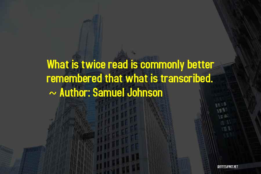 Samuel Johnson Quotes: What Is Twice Read Is Commonly Better Remembered That What Is Transcribed.