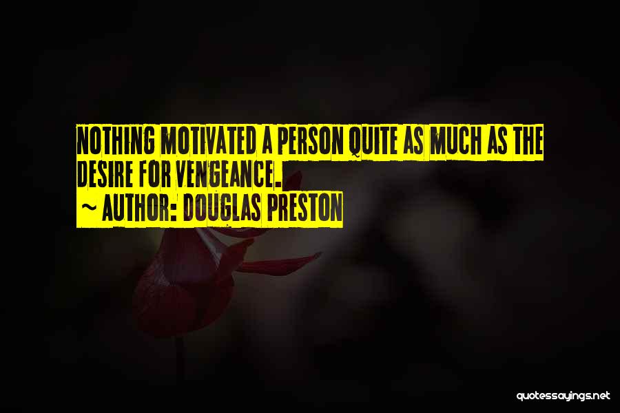 Douglas Preston Quotes: Nothing Motivated A Person Quite As Much As The Desire For Vengeance.