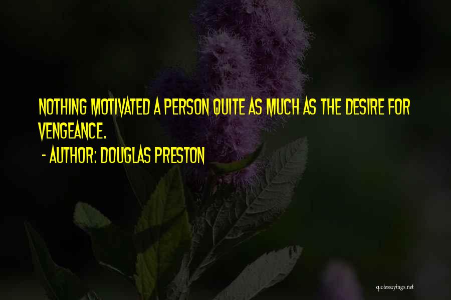 Douglas Preston Quotes: Nothing Motivated A Person Quite As Much As The Desire For Vengeance.