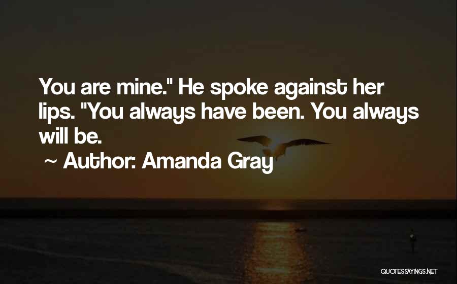Amanda Gray Quotes: You Are Mine. He Spoke Against Her Lips. You Always Have Been. You Always Will Be.