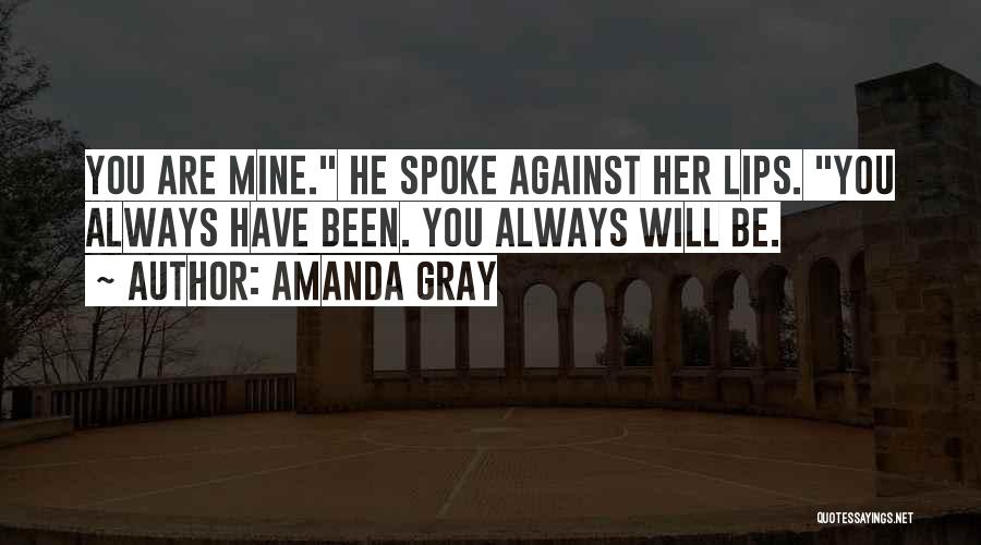 Amanda Gray Quotes: You Are Mine. He Spoke Against Her Lips. You Always Have Been. You Always Will Be.