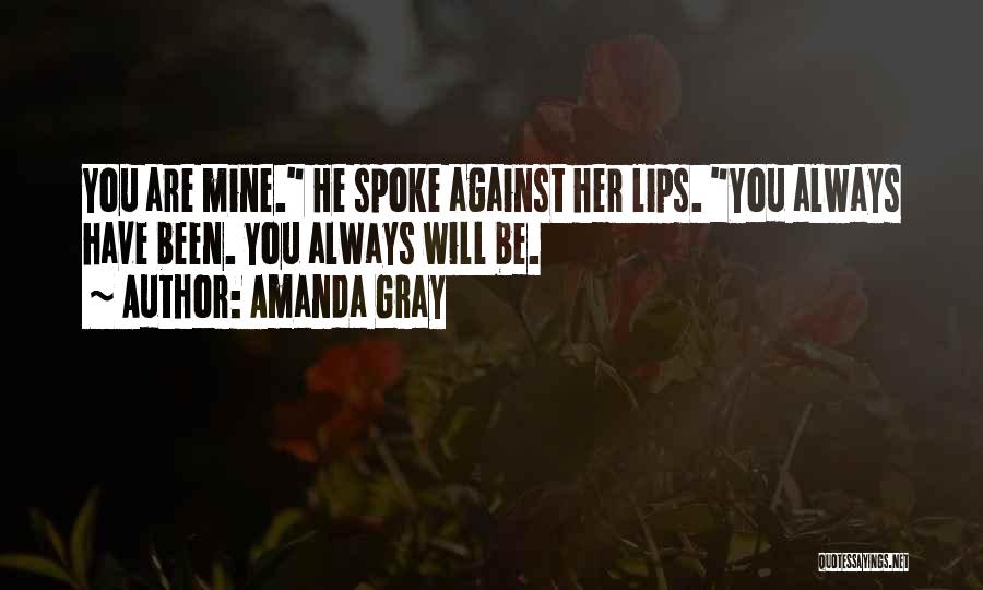Amanda Gray Quotes: You Are Mine. He Spoke Against Her Lips. You Always Have Been. You Always Will Be.