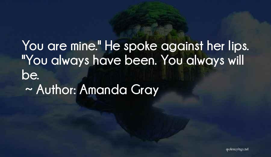 Amanda Gray Quotes: You Are Mine. He Spoke Against Her Lips. You Always Have Been. You Always Will Be.