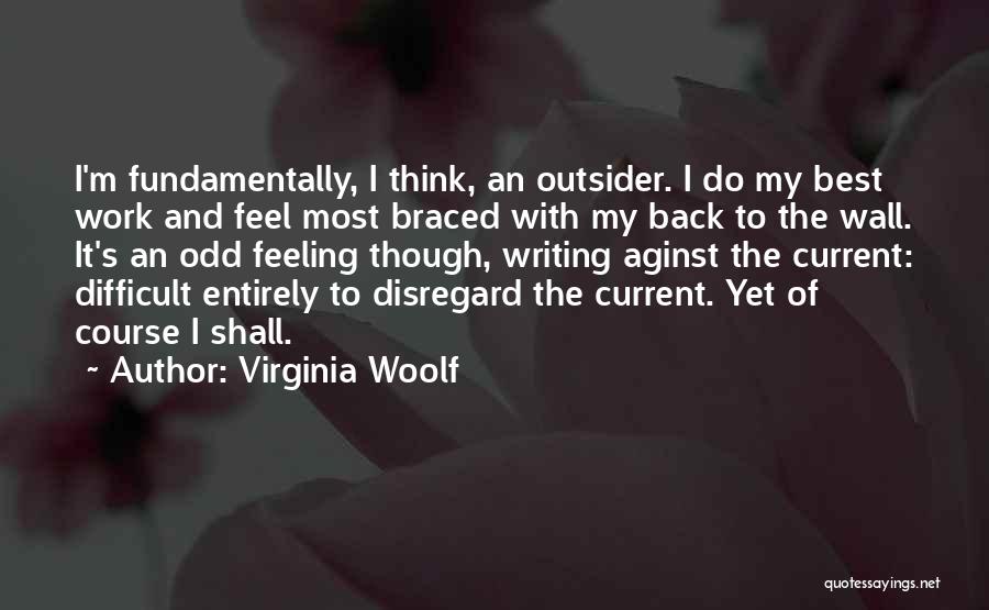 Virginia Woolf Quotes: I'm Fundamentally, I Think, An Outsider. I Do My Best Work And Feel Most Braced With My Back To The