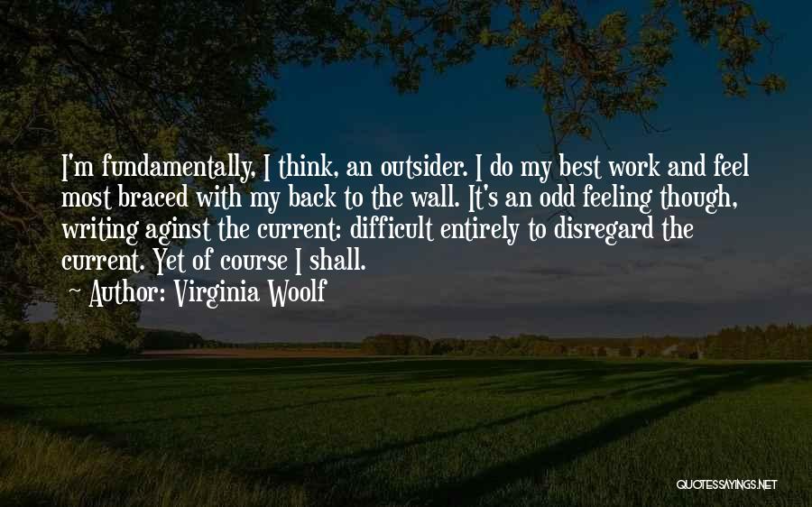 Virginia Woolf Quotes: I'm Fundamentally, I Think, An Outsider. I Do My Best Work And Feel Most Braced With My Back To The