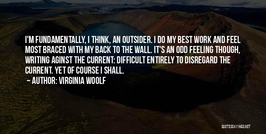 Virginia Woolf Quotes: I'm Fundamentally, I Think, An Outsider. I Do My Best Work And Feel Most Braced With My Back To The