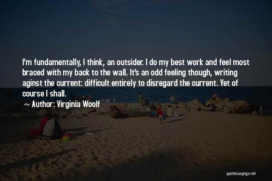 Virginia Woolf Quotes: I'm Fundamentally, I Think, An Outsider. I Do My Best Work And Feel Most Braced With My Back To The