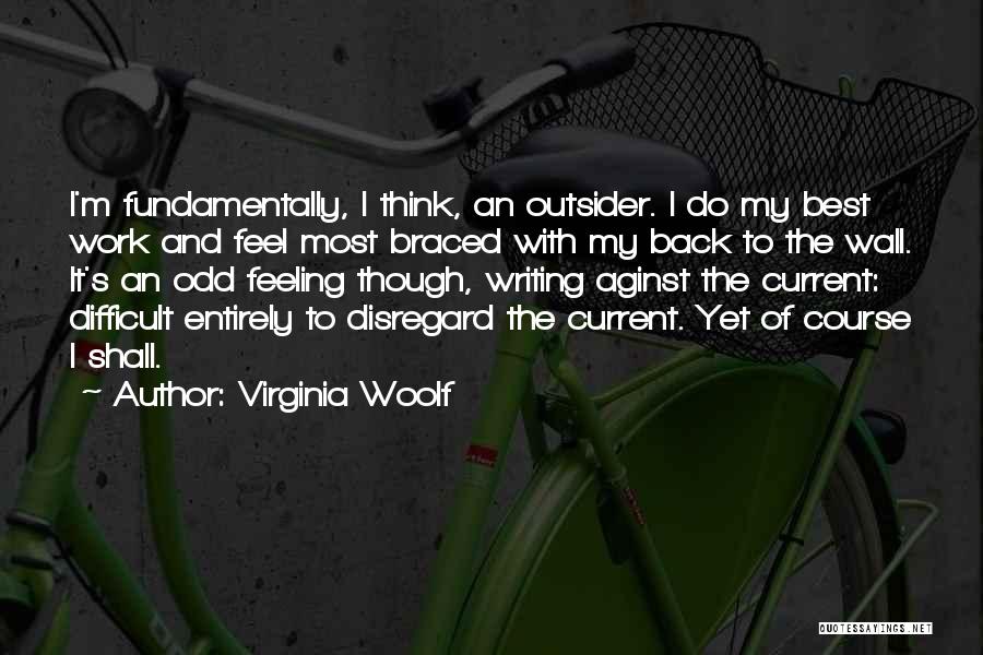 Virginia Woolf Quotes: I'm Fundamentally, I Think, An Outsider. I Do My Best Work And Feel Most Braced With My Back To The