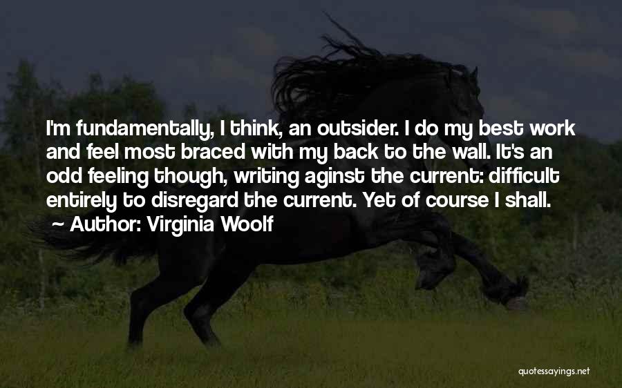 Virginia Woolf Quotes: I'm Fundamentally, I Think, An Outsider. I Do My Best Work And Feel Most Braced With My Back To The