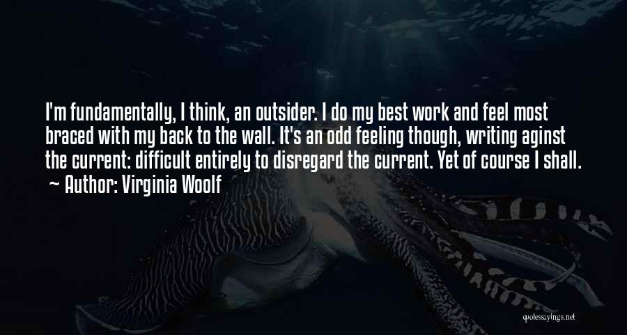 Virginia Woolf Quotes: I'm Fundamentally, I Think, An Outsider. I Do My Best Work And Feel Most Braced With My Back To The