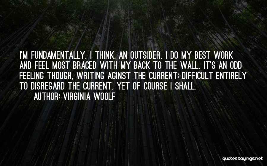 Virginia Woolf Quotes: I'm Fundamentally, I Think, An Outsider. I Do My Best Work And Feel Most Braced With My Back To The