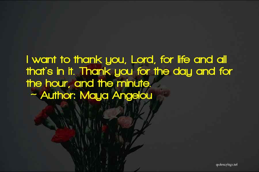 Maya Angelou Quotes: I Want To Thank You, Lord, For Life And All That's In It. Thank You For The Day And For