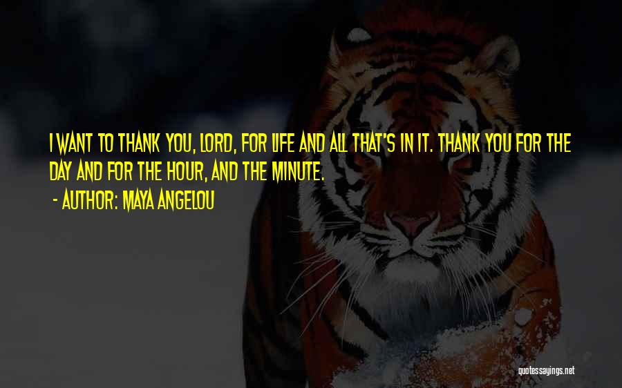 Maya Angelou Quotes: I Want To Thank You, Lord, For Life And All That's In It. Thank You For The Day And For