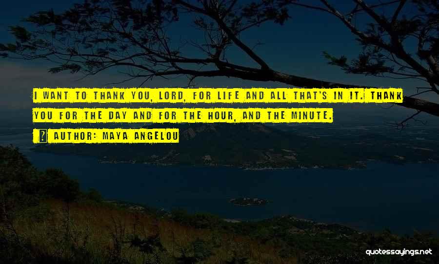 Maya Angelou Quotes: I Want To Thank You, Lord, For Life And All That's In It. Thank You For The Day And For