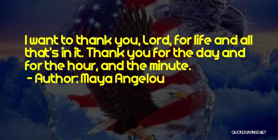 Maya Angelou Quotes: I Want To Thank You, Lord, For Life And All That's In It. Thank You For The Day And For