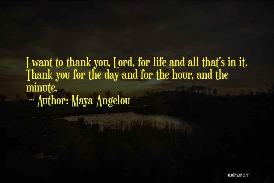 Maya Angelou Quotes: I Want To Thank You, Lord, For Life And All That's In It. Thank You For The Day And For