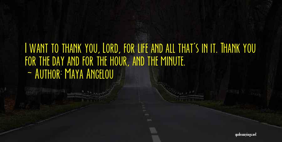 Maya Angelou Quotes: I Want To Thank You, Lord, For Life And All That's In It. Thank You For The Day And For