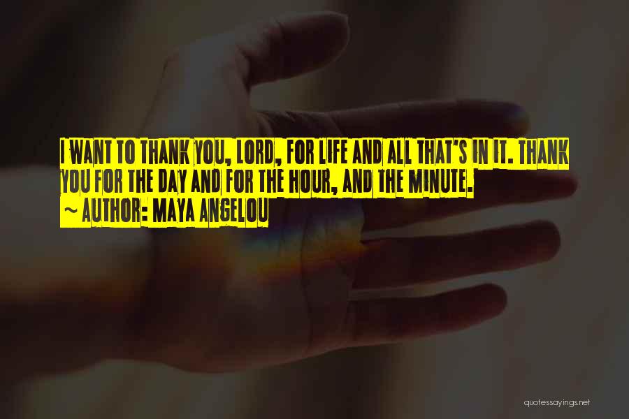 Maya Angelou Quotes: I Want To Thank You, Lord, For Life And All That's In It. Thank You For The Day And For