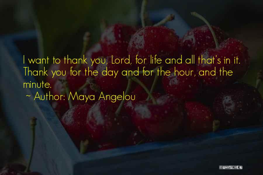 Maya Angelou Quotes: I Want To Thank You, Lord, For Life And All That's In It. Thank You For The Day And For
