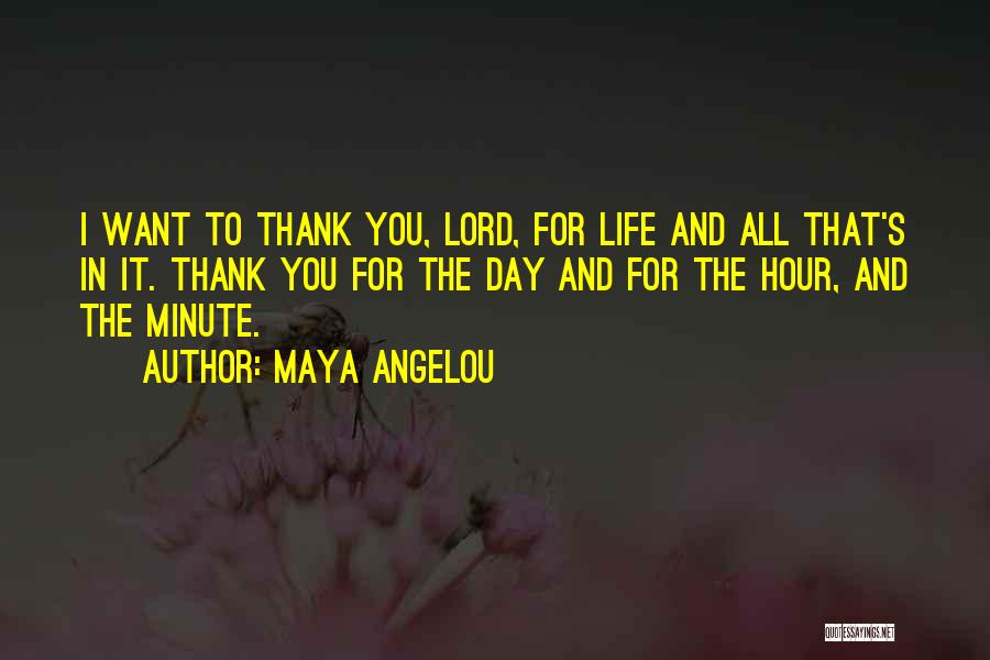 Maya Angelou Quotes: I Want To Thank You, Lord, For Life And All That's In It. Thank You For The Day And For