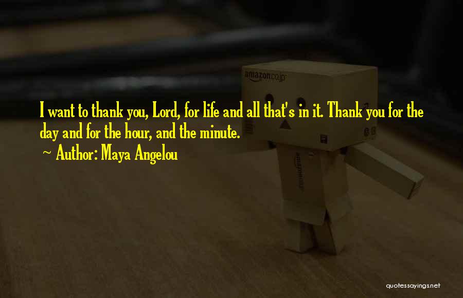 Maya Angelou Quotes: I Want To Thank You, Lord, For Life And All That's In It. Thank You For The Day And For