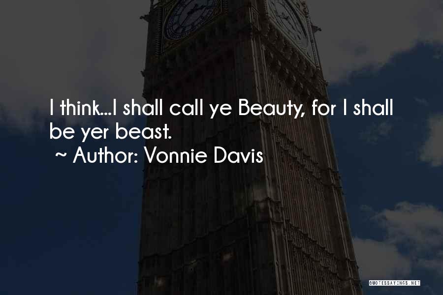 Vonnie Davis Quotes: I Think...i Shall Call Ye Beauty, For I Shall Be Yer Beast.