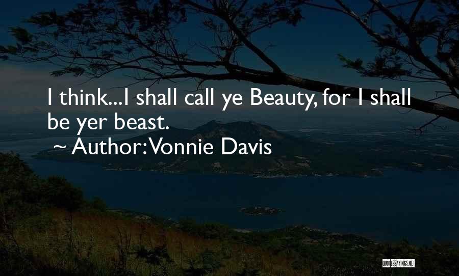 Vonnie Davis Quotes: I Think...i Shall Call Ye Beauty, For I Shall Be Yer Beast.