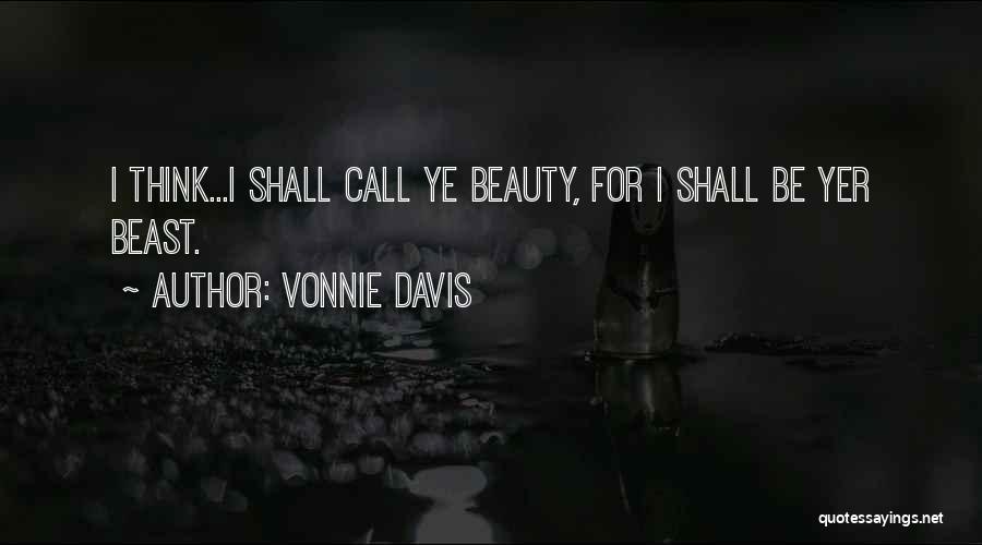 Vonnie Davis Quotes: I Think...i Shall Call Ye Beauty, For I Shall Be Yer Beast.