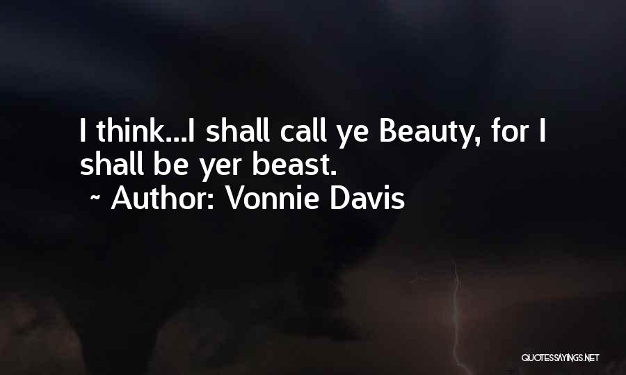 Vonnie Davis Quotes: I Think...i Shall Call Ye Beauty, For I Shall Be Yer Beast.