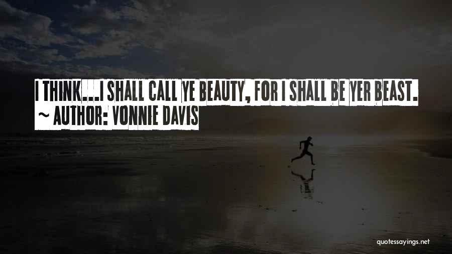 Vonnie Davis Quotes: I Think...i Shall Call Ye Beauty, For I Shall Be Yer Beast.