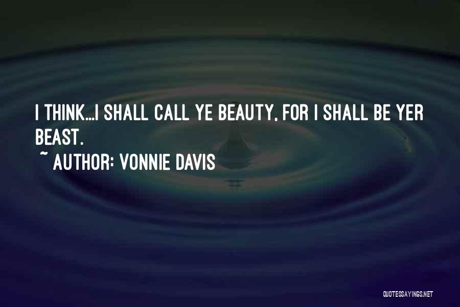 Vonnie Davis Quotes: I Think...i Shall Call Ye Beauty, For I Shall Be Yer Beast.