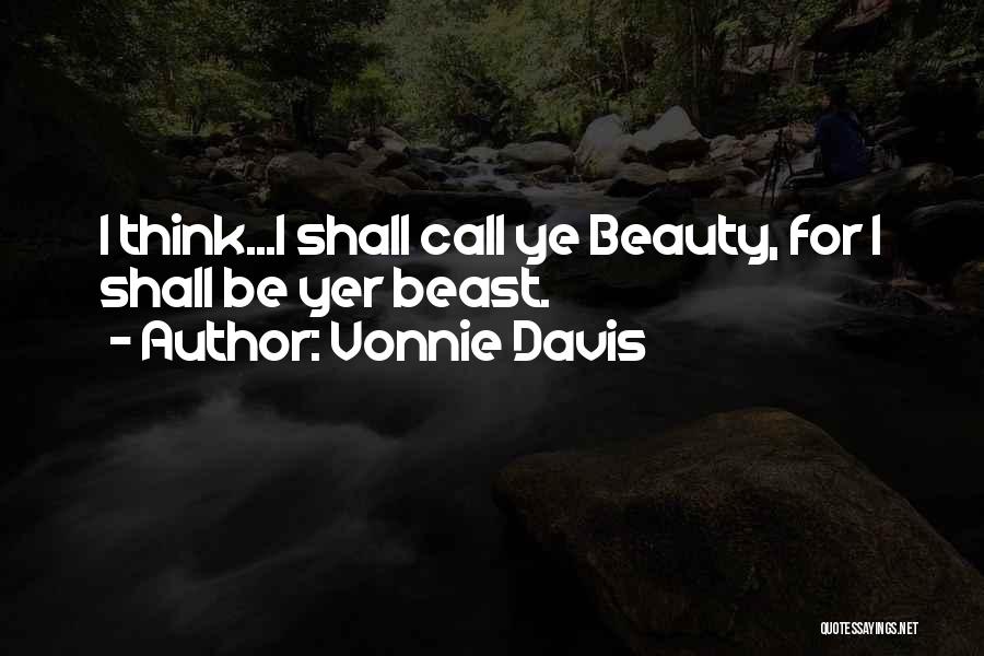 Vonnie Davis Quotes: I Think...i Shall Call Ye Beauty, For I Shall Be Yer Beast.