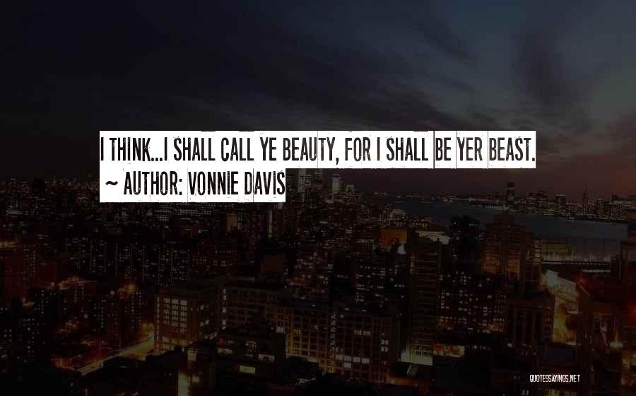 Vonnie Davis Quotes: I Think...i Shall Call Ye Beauty, For I Shall Be Yer Beast.