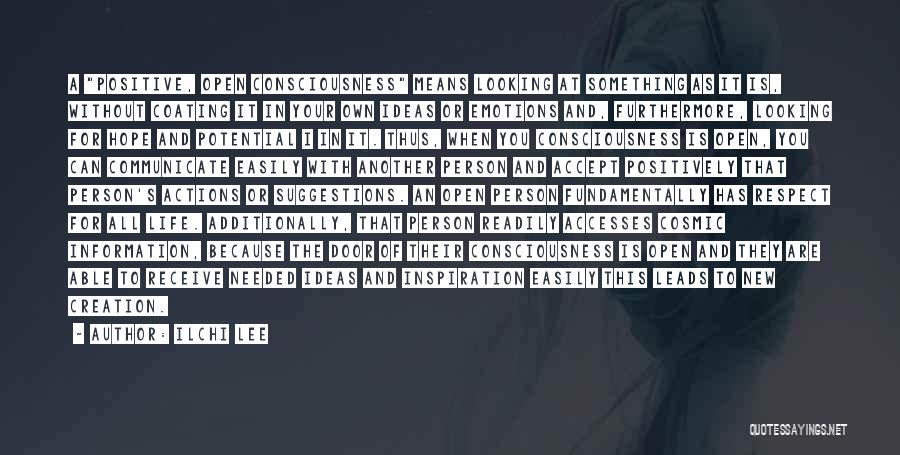 Ilchi Lee Quotes: A Positive, Open Consciousness Means Looking At Something As It Is, Without Coating It In Your Own Ideas Or Emotions