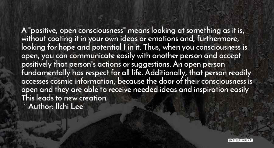 Ilchi Lee Quotes: A Positive, Open Consciousness Means Looking At Something As It Is, Without Coating It In Your Own Ideas Or Emotions