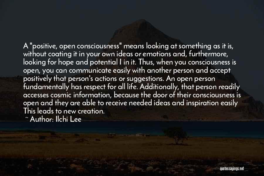 Ilchi Lee Quotes: A Positive, Open Consciousness Means Looking At Something As It Is, Without Coating It In Your Own Ideas Or Emotions