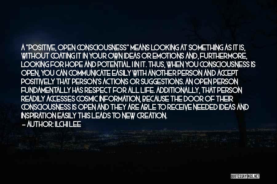 Ilchi Lee Quotes: A Positive, Open Consciousness Means Looking At Something As It Is, Without Coating It In Your Own Ideas Or Emotions