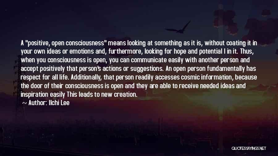 Ilchi Lee Quotes: A Positive, Open Consciousness Means Looking At Something As It Is, Without Coating It In Your Own Ideas Or Emotions