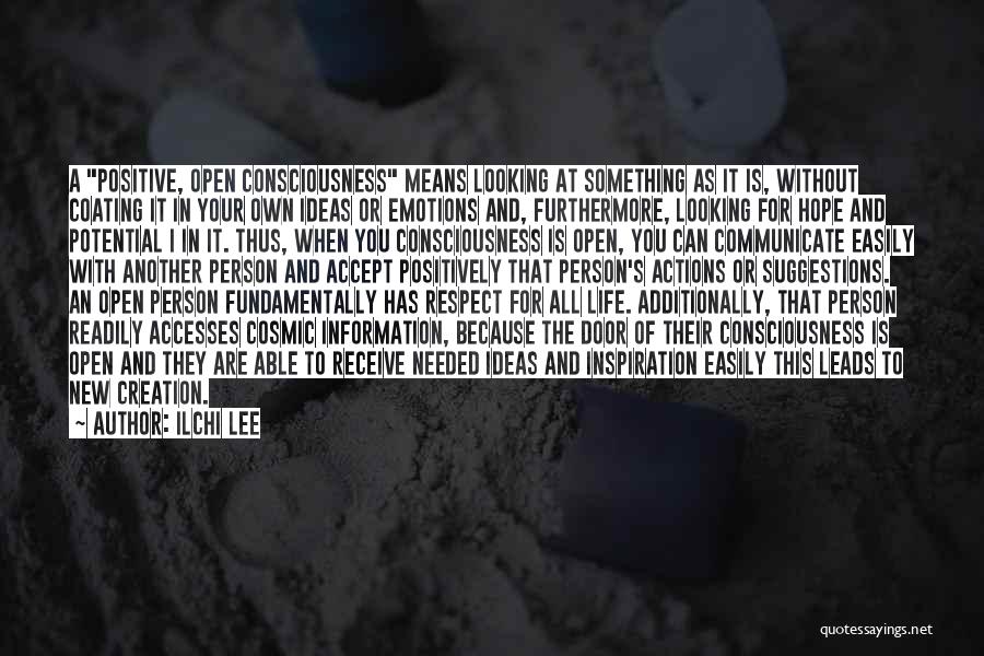 Ilchi Lee Quotes: A Positive, Open Consciousness Means Looking At Something As It Is, Without Coating It In Your Own Ideas Or Emotions